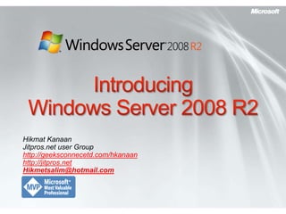Introducing Windows Server 2008 R2 Hikmat Kanaan  Jitpros.net user Group http://geeksconnecetd.com/hkanaan http://jitpros.net Hikmetsalim@hotmail.com 