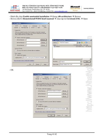 TRUNG TÂM ĐÀO TẠO MẠNG MÁY TÍNH NHẤT NGHỆ
ĐỐI TÁC ĐÀO TẠO CỦA MICROSOFT TẠI VIỆT NAM
105 Bà Huyện Thanh Quan, Q3, TP. HCM
Tel: 3.9322.735 – 0913.735.906 Fax: 3.9322.734 www.nhatnghe.com
Trang 41/42
- Đánh dấu chọn Enable unattended installation khung x86 architecture Browse
- Browse đến C:RemoteInstallWDSClientUnaatend chọn tập tin UnAttend.XML Open
- OK
 
