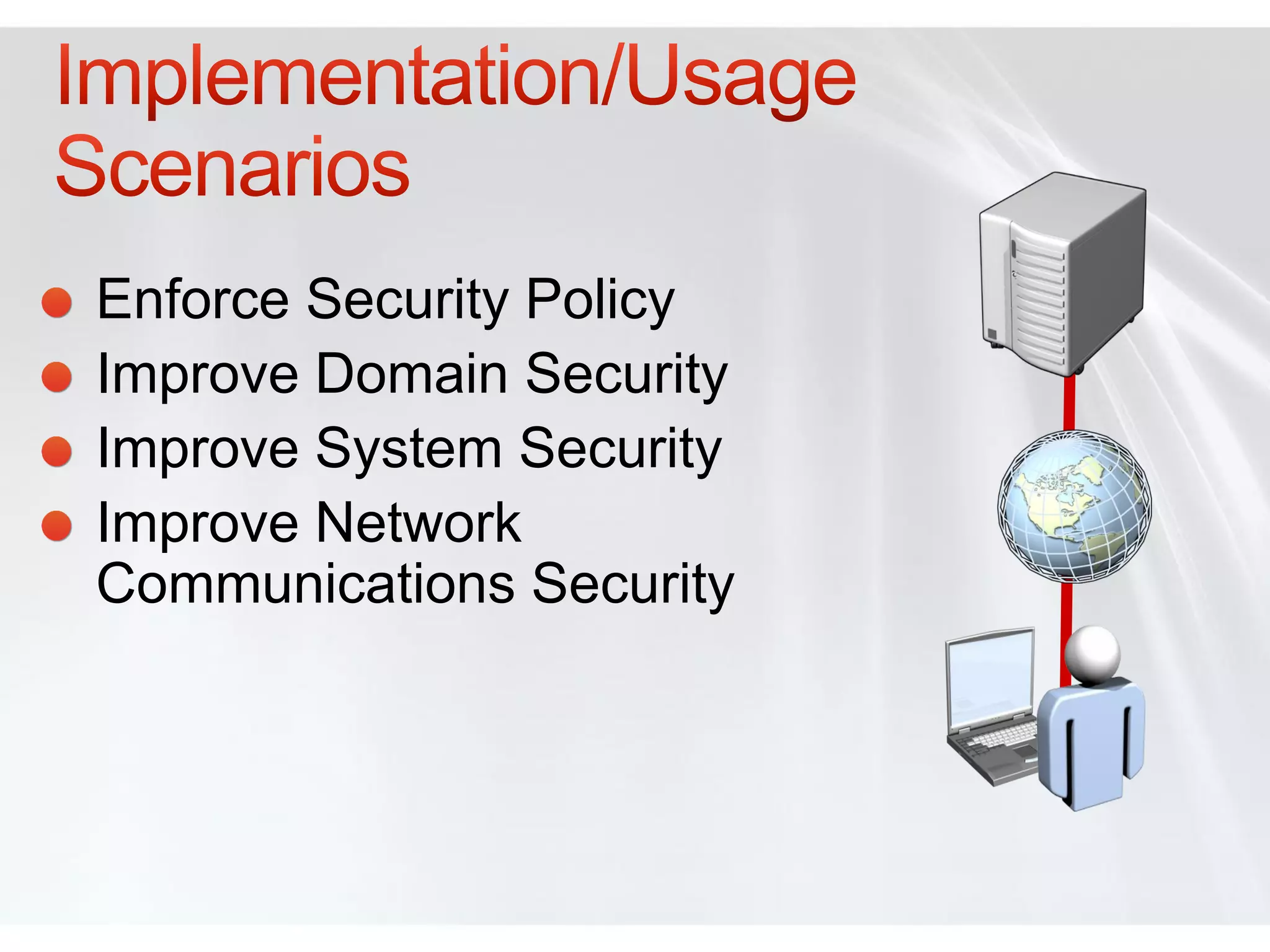 Enforce Security Policy
Improve Domain Security
Improve System Security
Improve Network
Communications Security
 