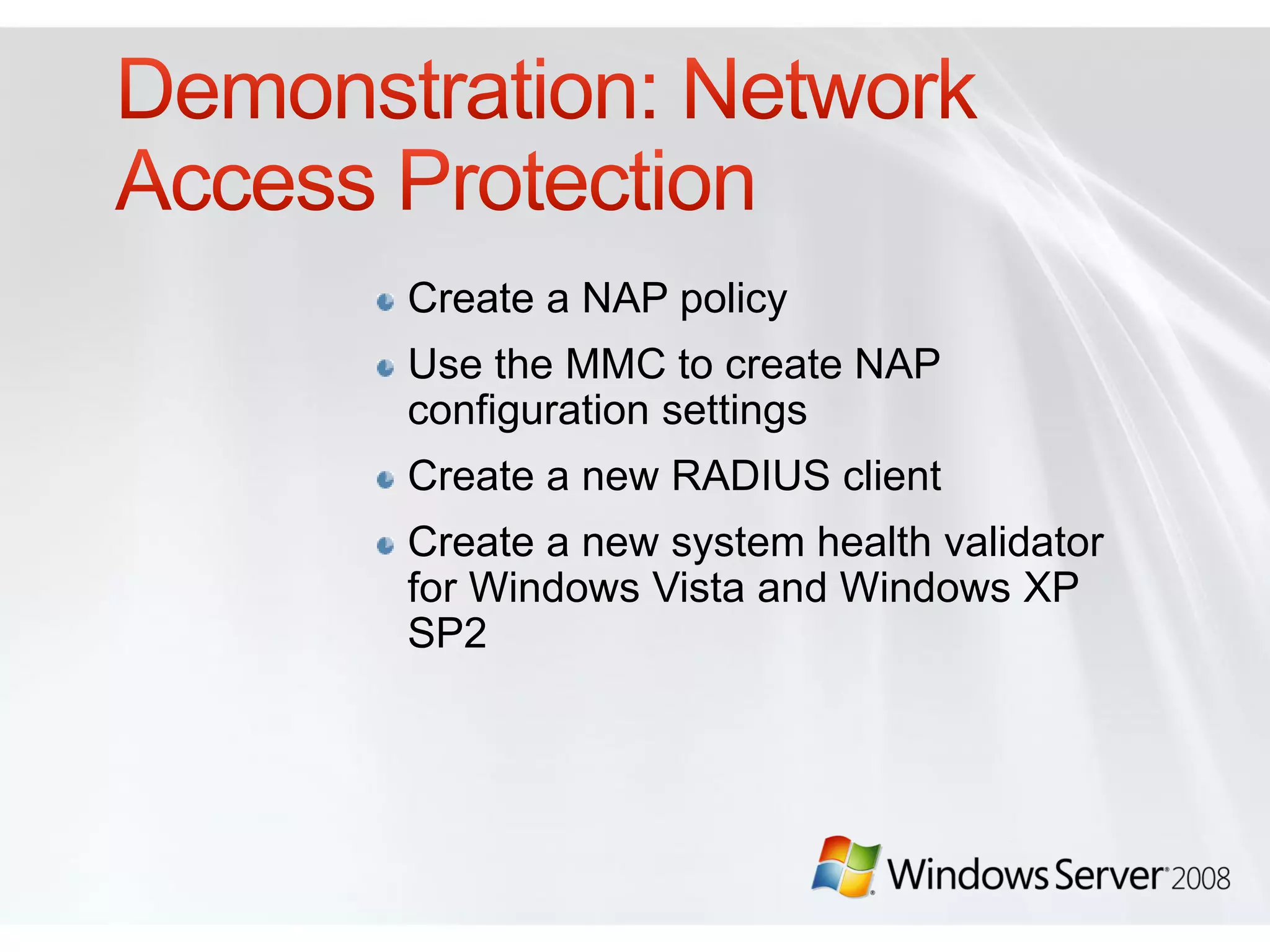 Create a NAP policy
Use the MMC to create NAP
configuration settings
Create a new RADIUS client
Create a new system health validator
for Windows Vista and Windows XP
SP2
 