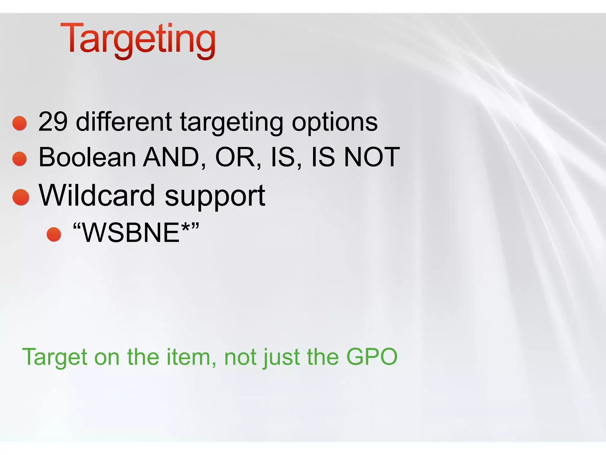 29 different targeting options
 Boolean AND, OR, IS, IS NOT
 Wildcard support
    “WSBNE*”



Target on the item, not just the GPO
 