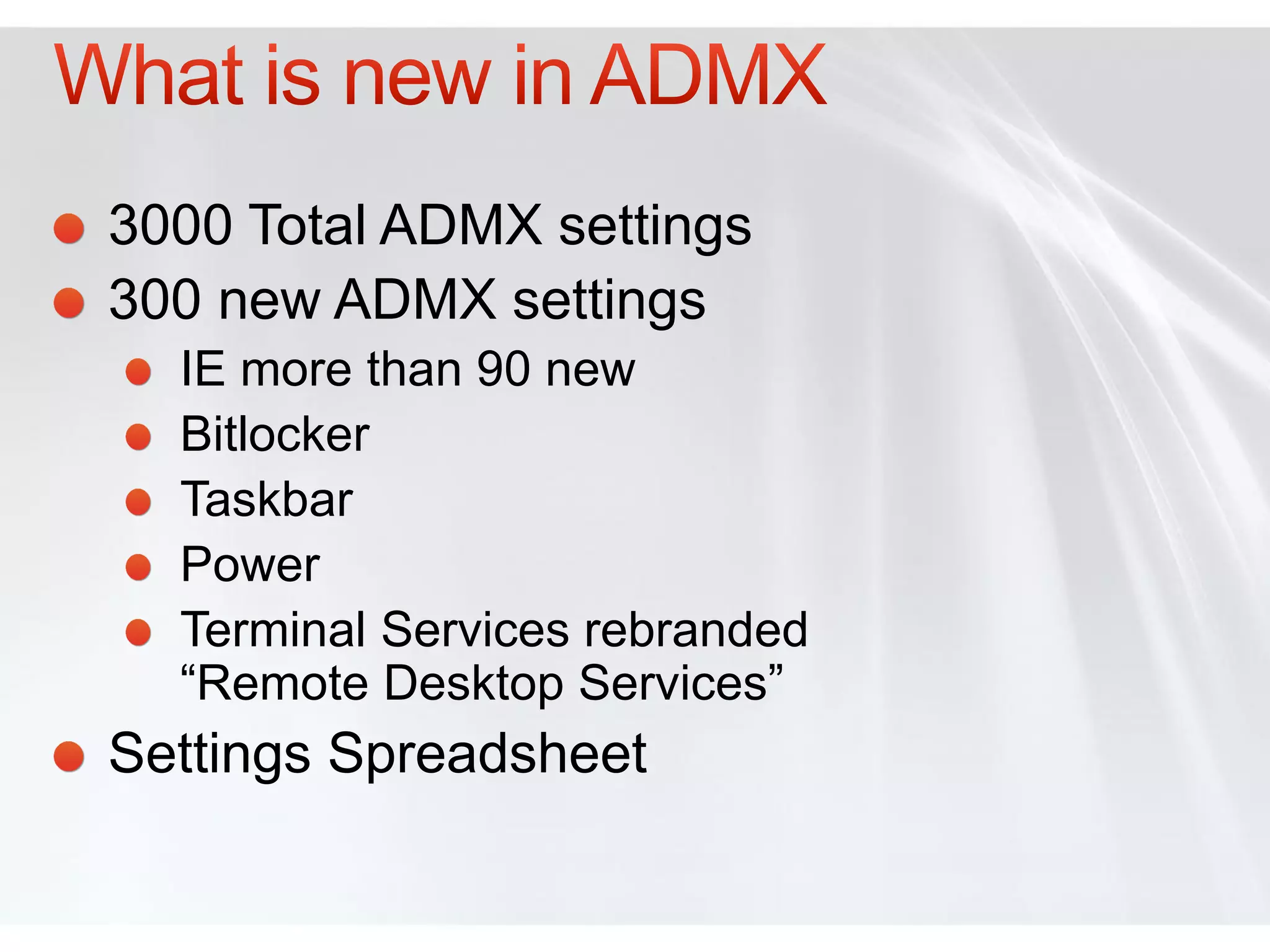 3000 Total ADMX settings
300 new ADMX settings
  IE more than 90 new
  Bitlocker
  Taskbar
  Power
  Terminal Services rebranded
  “Remote Desktop Services”
Settings Spreadsheet
 