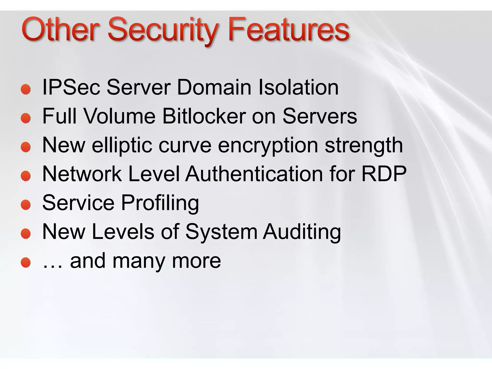 IPSec Server Domain Isolation
Full Volume Bitlocker on Servers
New elliptic curve encryption strength
Network Level Authentication for RDP
Service Profiling
New Levels of System Auditing
… and many more
 