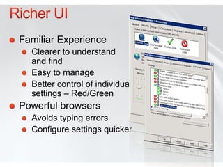 Familiar Experience
  Clearer to understand
  and find
  Easy to manage
  Better control of individual
  settings – Red/Green
Powerful browsers
  Avoids typing errors
  Configure settings quicker
 