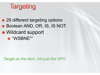 29 different targeting options
 Boolean AND, OR, IS, IS NOT
 Wildcard support
    “WSBNE*”



Target on the item, not just the GPO
 