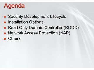 Security Development Lifecycle
Installation Options
Read Only Domain Controller (RODC)
Network Access Protection (NAP)
Others
 