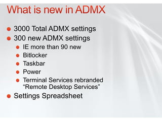 3000 Total ADMX settings
300 new ADMX settings
  IE more than 90 new
  Bitlocker
  Taskbar
  Power
  Terminal Services rebranded
  “Remote Desktop Services”
Settings Spreadsheet
 