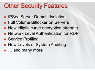 IPSec Server Domain Isolation
Full Volume Bitlocker on Servers
New elliptic curve encryption strength
Network Level Authentication for RDP
Service Profiling
New Levels of System Auditing
… and many more
 