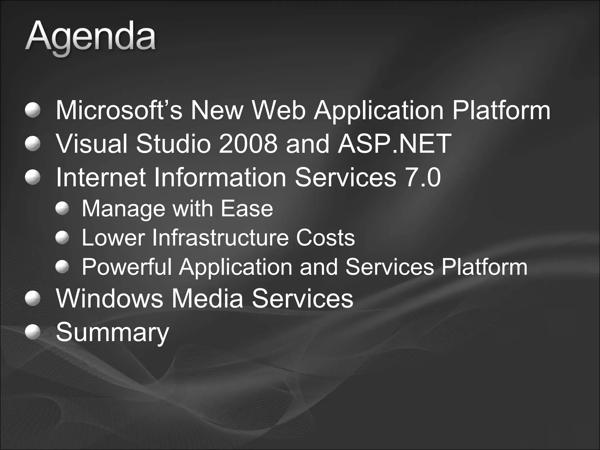 Microsoft’s New Web Application Platform Visual Studio 2008 and ASP.NET Internet Information Services 7.0 Manage with Ease Lower Infrastructure Costs Powerful Application and Services Platform Windows Media Services Summary 