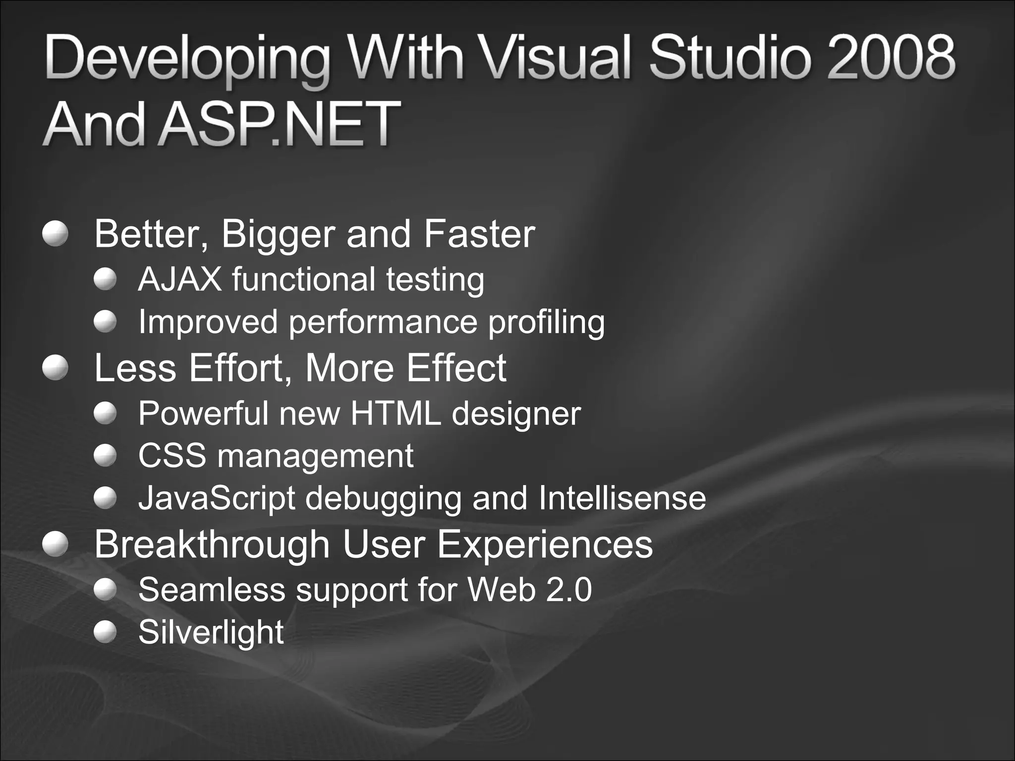 Better, Bigger and Faster AJAX functional testing Improved performance profiling Less Effort, More Effect Powerful new HTML designer CSS management JavaScript debugging and Intellisense Breakthrough User Experiences Seamless support for Web 2.0 Silverlight 