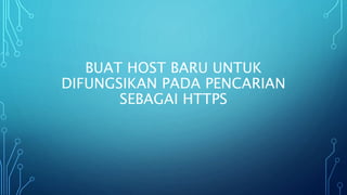 BUAT HOST BARU UNTUK
DIFUNGSIKAN PADA PENCARIAN
SEBAGAI HTTPS
 