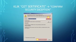KLIK “GET SERTIFICATE” → “CONFIRM
SECURITY EXCEPTION”
 