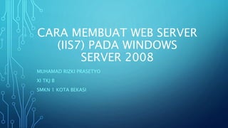 CARA MEMBUAT WEB SERVER
(IIS7) PADA WINDOWS
SERVER 2008
MUHAMAD RIZKI PRASETYO
XI TKJ B
SMKN 1 KOTA BEKASI
 