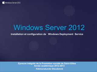 Windows Server 2012
Installation et configuration de Windows Deployment Service

Epreuve intégrée de la Promotion sociale de Saint-Gilles
Année académique 2012-2013
Ndimurukundo Dieudonné

 