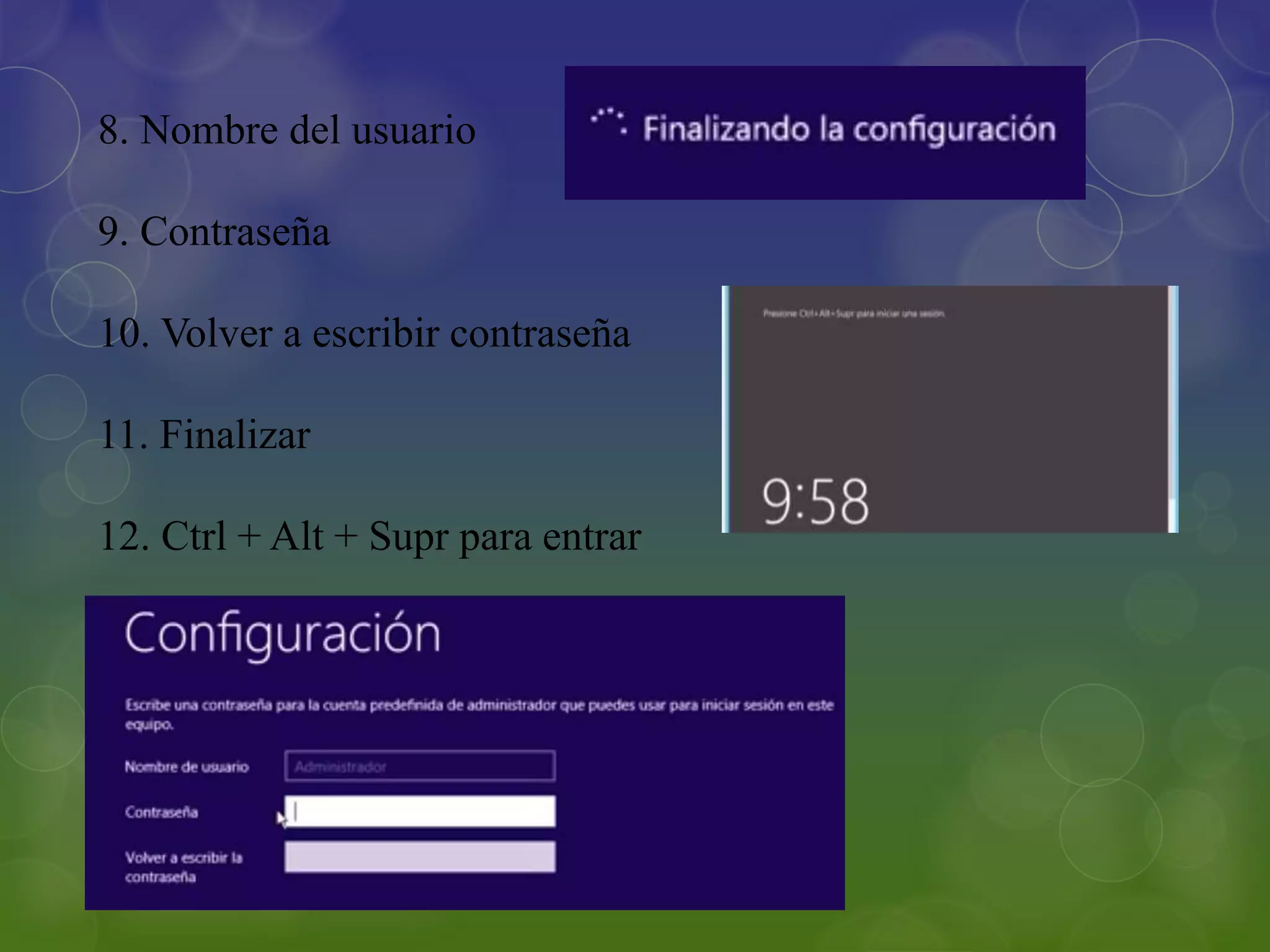 8. Nombre del usuario
9. Contraseña
10. Volver a escribir contraseña
11. Finalizar
12. Ctrl + Alt + Supr para entrar
 
