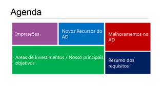 Agenda
                     Novos Recursos do
Impressões                                  Melhoramentos no
                     AD
                                            AD


Areas de Investimentos / Nosso principais
                                            Resumo dos
objetivos
                                            requisitos
 