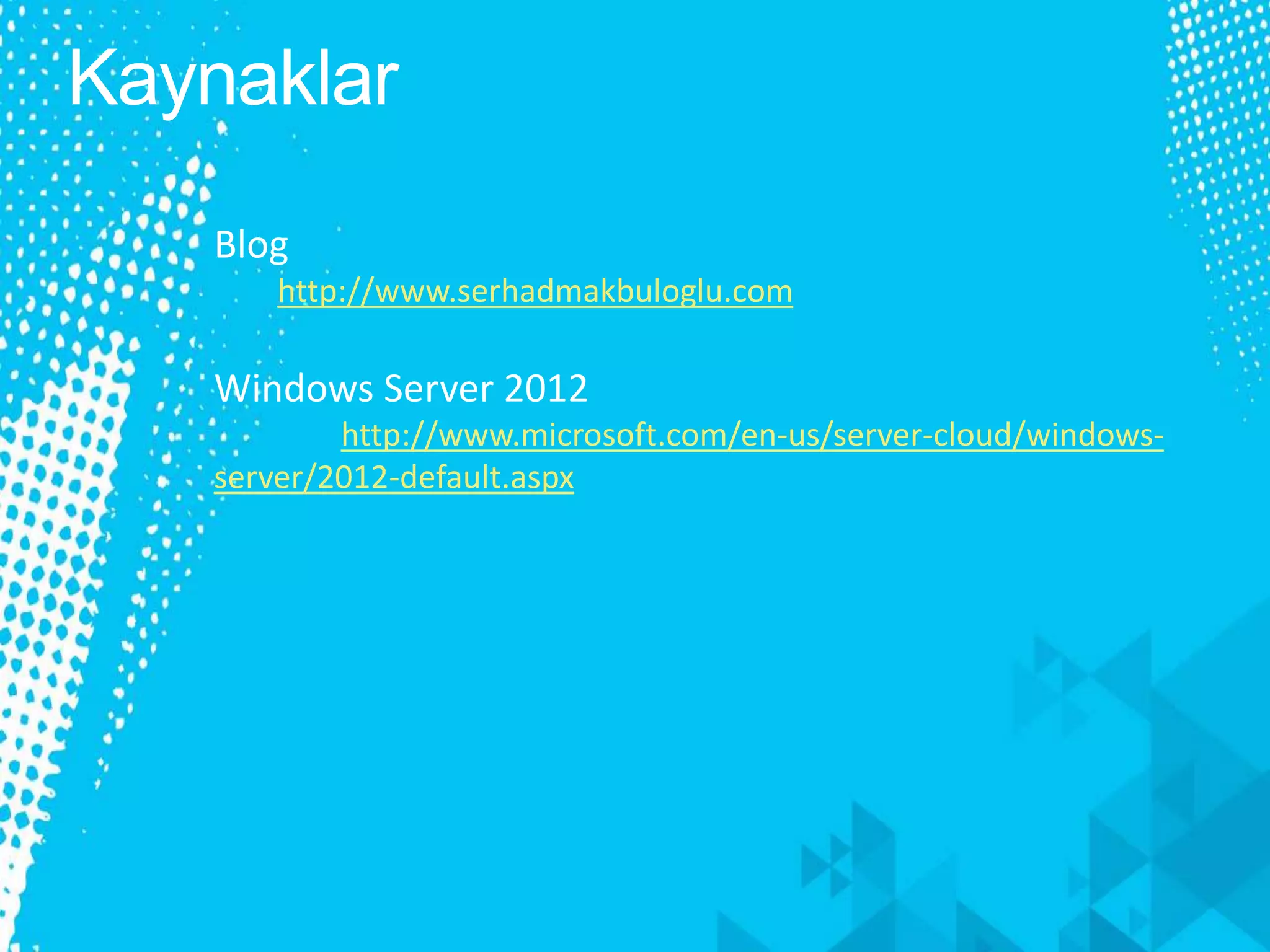 Blog
http://www.serhadmakbuloglu.com
Windows Server 2012
http://www.microsoft.com/en-us/server-cloud/windows-
server/2012-default.aspx
 