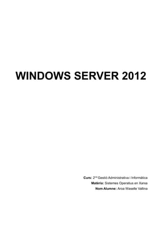 WINDOWS SERVER 2012
Curs: 2nd
Gestió Administrativa i Informàtica
Matèria: Sistemes Operatius en Xarxa
Nom Alumne: Aroa Waselle Vallina
 
