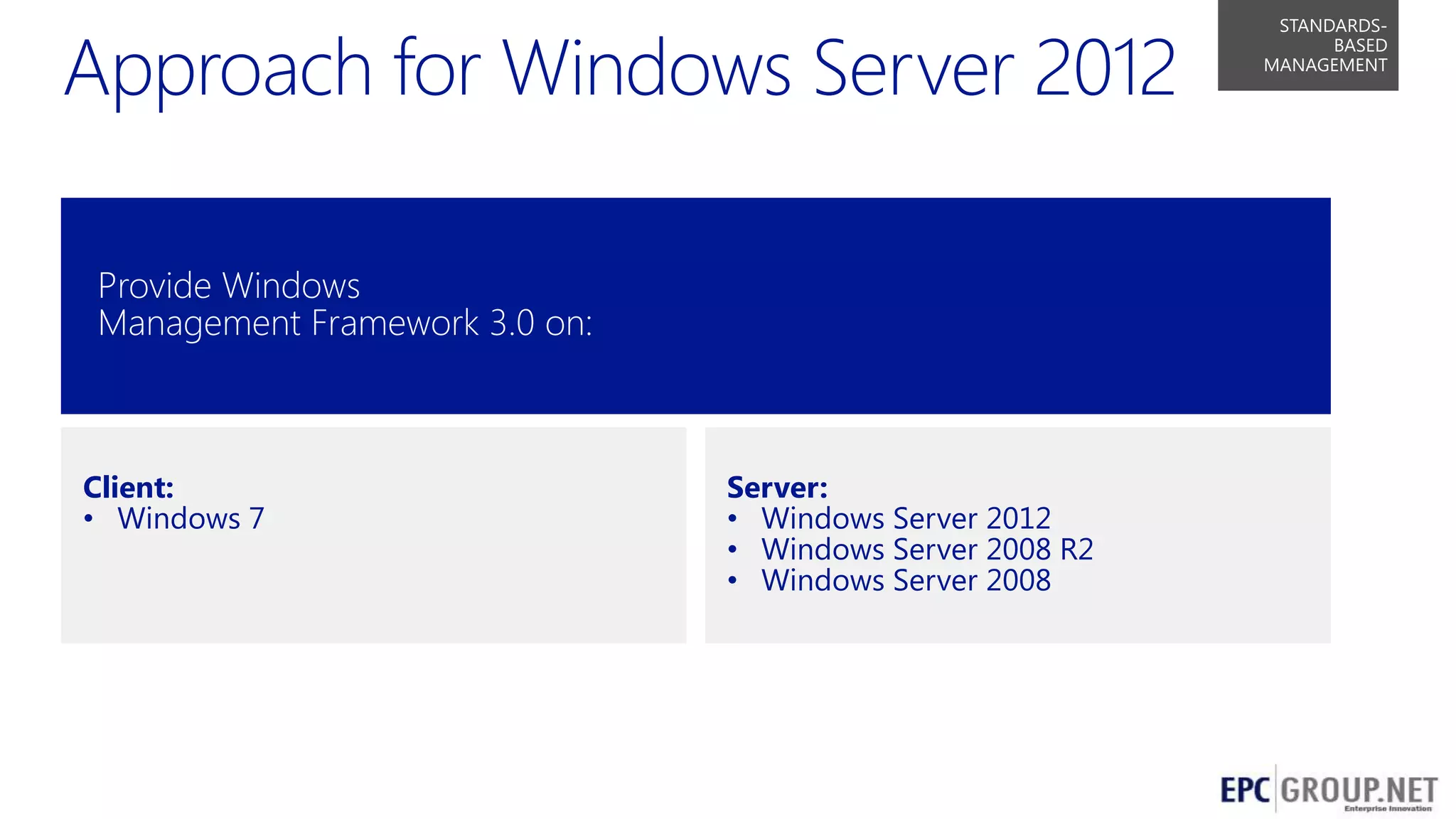 STANDARDSBASED
MANAGEMENT

Provide Windows
Management Framework 3.0 on:

Client:
• Windows 7

Server:
• Windows Server 2012
• Windows Server 2008 R2
• Windows Server 2008

47

 