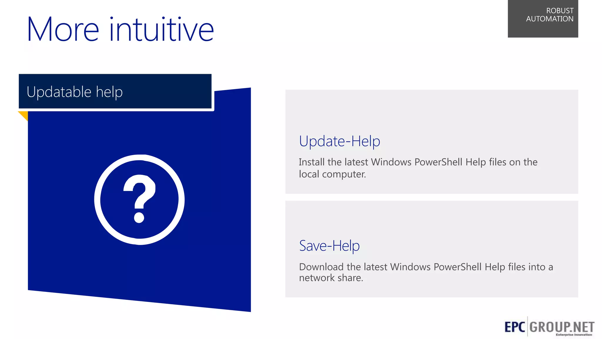 ROBUST
AUTOMATION

03
Updatable help
Update-Help
Install the latest Windows PowerShell Help files on the
local computer.

Save-Help
Download the latest Windows PowerShell Help files into a
network share.

57

 