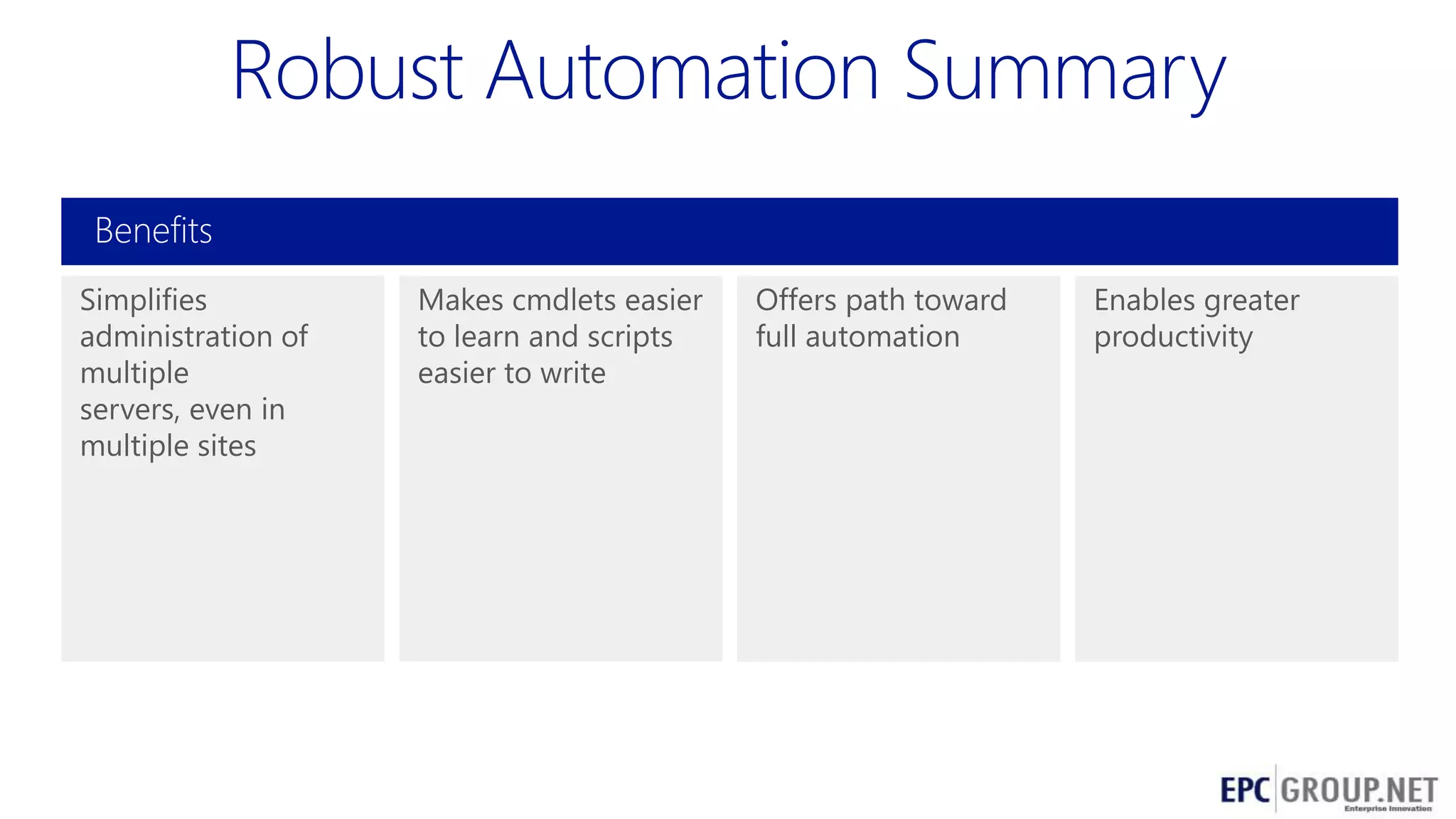 Benefits
Simplifies
administration of
multiple
servers, even in
multiple sites

Makes cmdlets easier
to learn and scripts
easier to write

Offers path toward
full automation

Enables greater
productivity

60

 