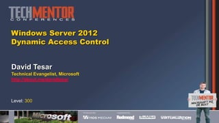 Windows Server 2012
Dynamic Access Control


David Tesar
Technical Evangelist, Microsoft
http://about.me/davidtesar



Level: 300
 