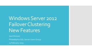 Windows Server 2012
Failover Clustering
New Features
Joe D’Antoni
Philadelphia SQL Server Users Group
13 February 2013
 