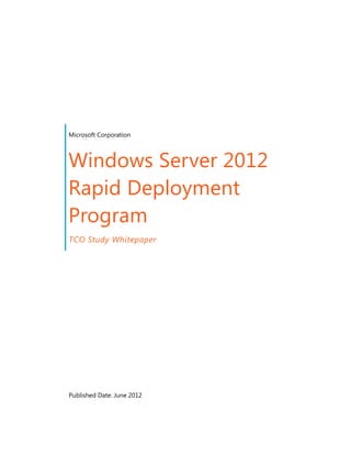 Microsoft Corporation



Windows Server 2012
Rapid Deployment
Program
TCO Study Whitepaper




Published Date: June 2012
 