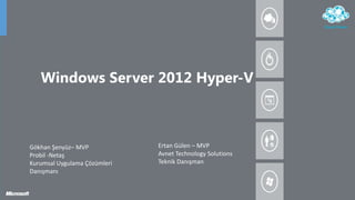 Windows Server 2012 Hyper-V



Gökhan Şenyüz– MVP            Ertan Gülen – MVP
Probil -Netaş                 Avnet Technology Solutions
Kurumsal Uygulama Çözümleri   Teknik Danışman
Danışmanı
 