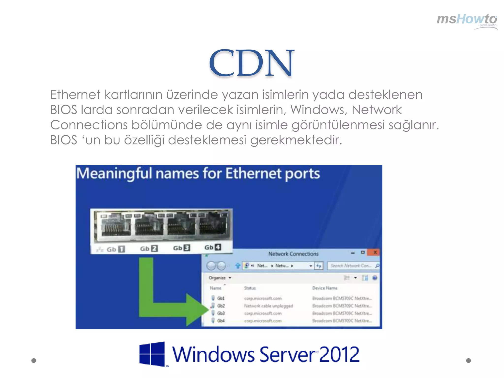 CDN
Ethernet kartlarının üzerinde yazan isimlerin yada desteklenen
BIOS larda sonradan verilecek isimlerin, Windows, Network
Connections bölümünde de aynı isimle görüntülenmesi sağlanır.
BIOS „un bu özelliği desteklemesi gerekmektedir.
 