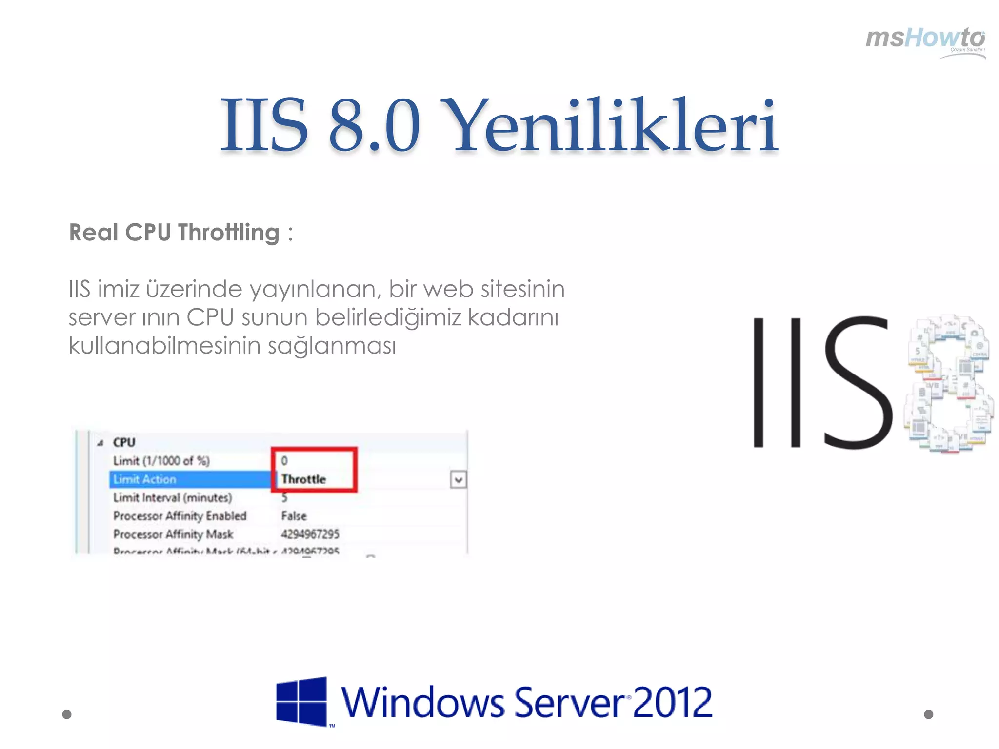 IIS 8.0 Yenilikleri
Real CPU Throttling :

IIS imiz üzerinde yayınlanan, bir web sitesinin
server ının CPU sunun belirlediğimiz kadarını
kullanabilmesinin sağlanması
 