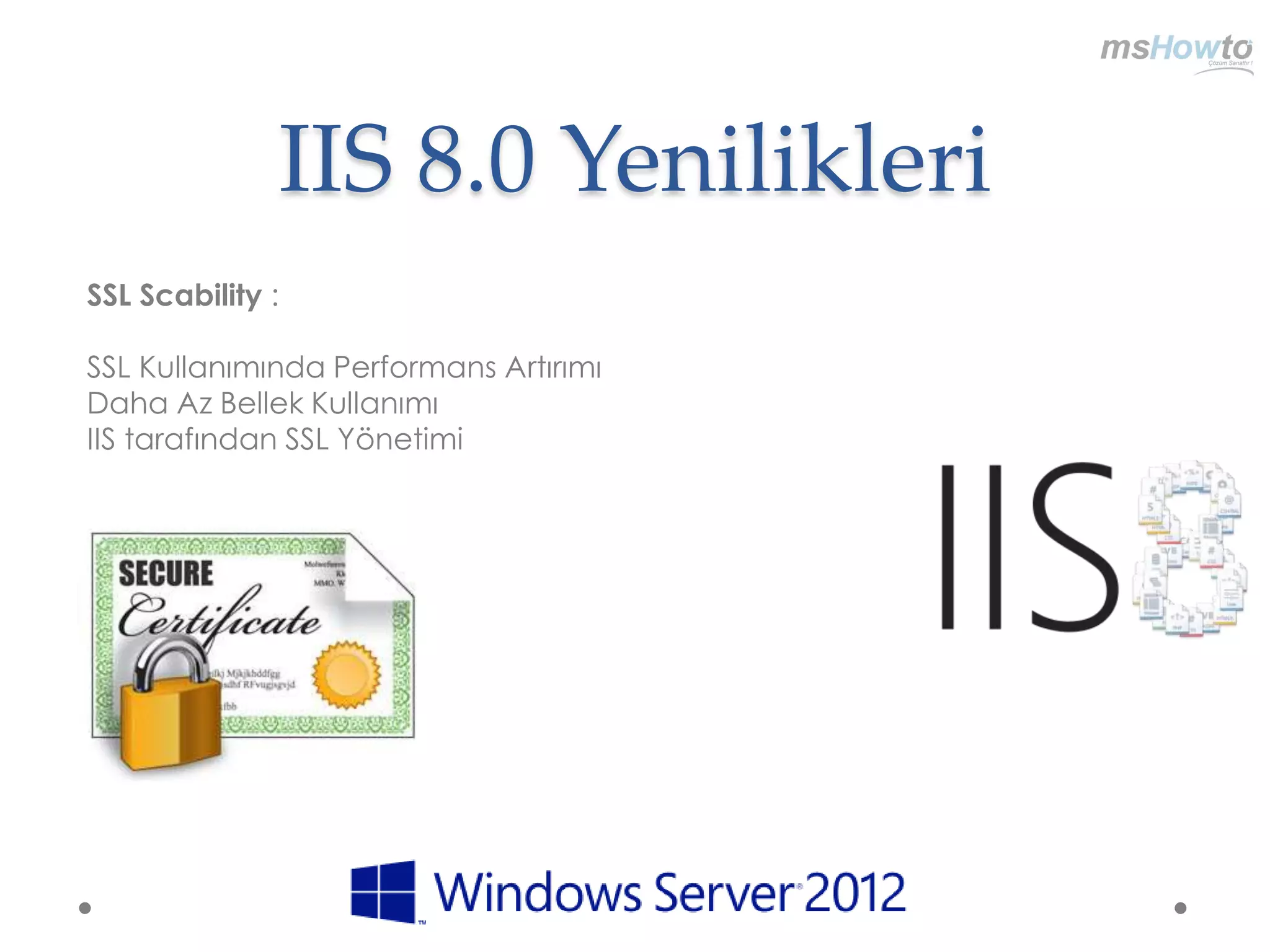 IIS 8.0 Yenilikleri
SSL Scability :

SSL Kullanımında Performans Artırımı
Daha Az Bellek Kullanımı
IIS tarafından SSL Yönetimi
 