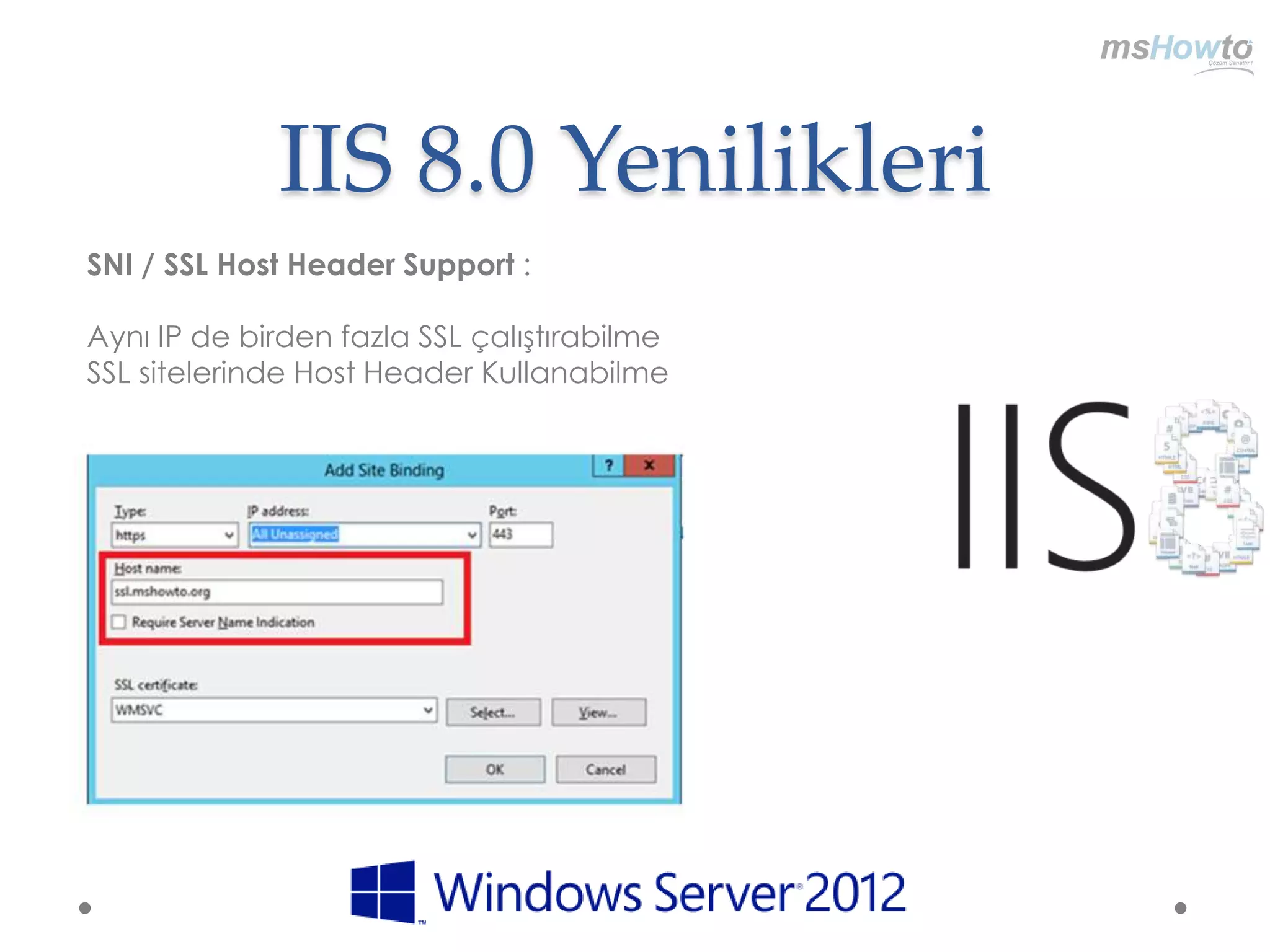IIS 8.0 Yenilikleri
SNI / SSL Host Header Support :

Aynı IP de birden fazla SSL çalıştırabilme
SSL sitelerinde Host Header Kullanabilme
 