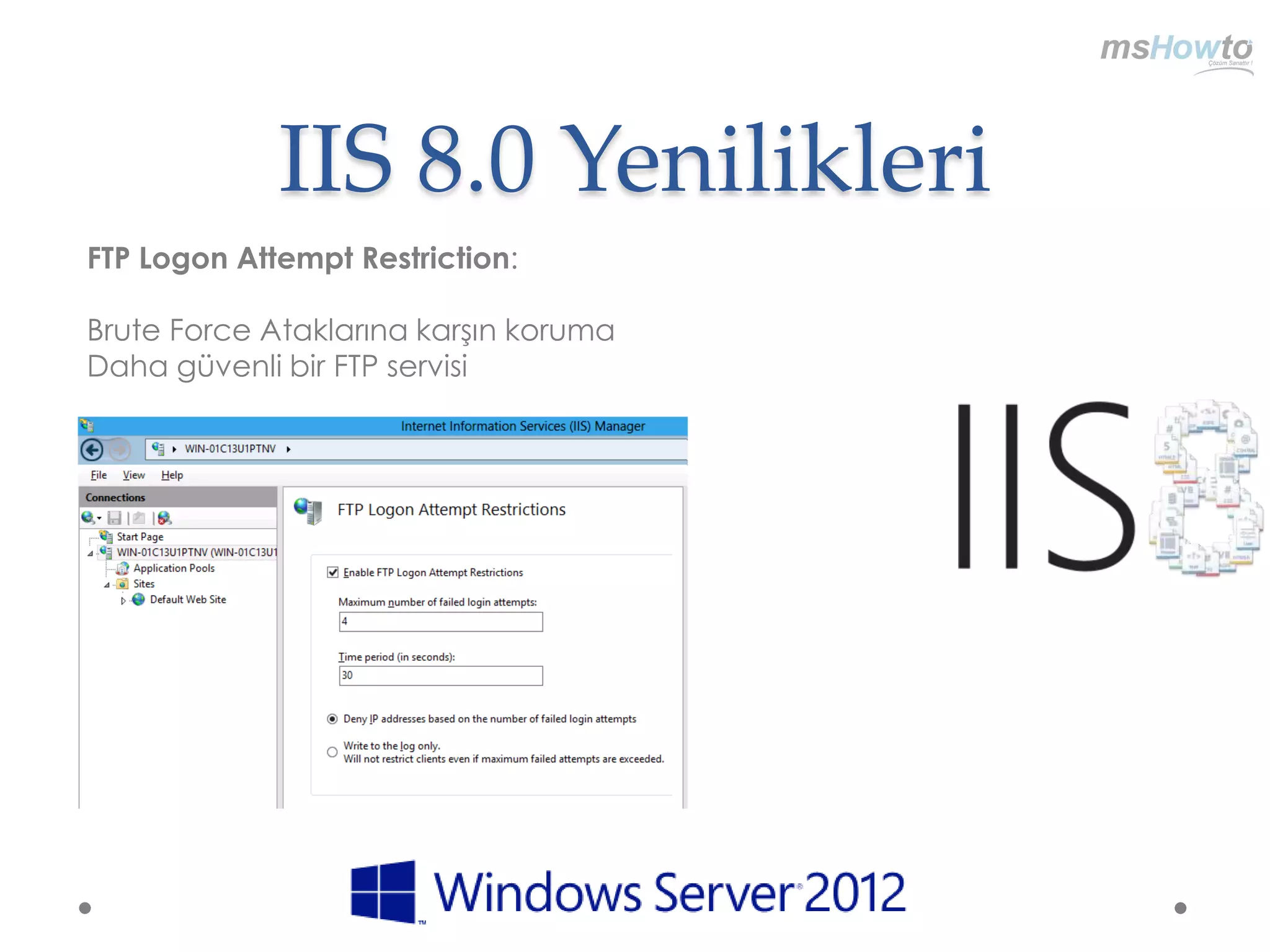 IIS 8.0 Yenilikleri
FTP Logon Attempt Restriction:

Brute Force Ataklarına karşın koruma
Daha güvenli bir FTP servisi
 
