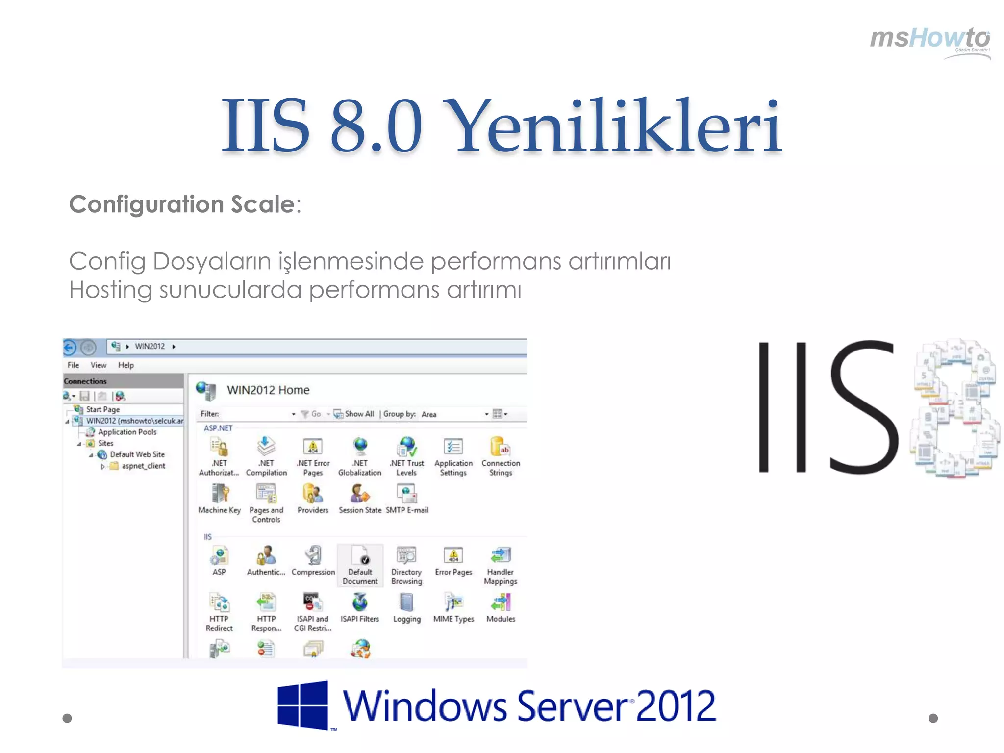 IIS 8.0 Yenilikleri
Configuration Scale:

Config Dosyaların işlenmesinde performans artırımları
Hosting sunucularda performans artırımı
 