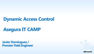 Dynamic Access Control

Asegura IT CAMP

Javier Dominguez /
Premier Field Engineer
 