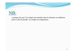 NB:
A chaque fois que l’on intègre une machine dans le domaine on redémarre
celle-ci afin de prendre en compte la configuration.
29
 