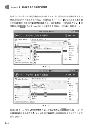 Chapter 3 網域使用者與群組帳戶的管理
3-14
您還可以進一步透過指定的條件來搜尋使用者帳戶，例如若欲搜尋業務部內電話
號碼是空白的所有使用者帳戶的話，則請如圖 3-1-21 所示【點擊組織單位業務部
中的新增準則(若未出現新增準則字樣的話，請先點擊右上方的箭頭符號ˇ)勾
選類型按新增鈕如圖 3-1-22 所示在類型處選擇等於，然後輸入使用者】。
圖 3-1-21
圖 3-1-22
接著如圖 3-1-23 所示【點擊新增準則勾選電話號碼按新增鈕在圖 3-1-24 中
的電話號碼旁選擇是空的】，系統便會顯示業務部內電話號碼屬性值是空白的所有
使用者帳戶。
 