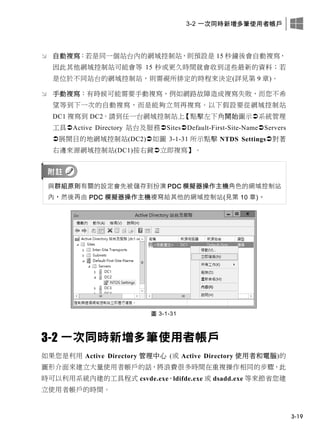 3-2 一次同時新增多筆使用者帳戶
3-19
 自動複寫：若是同一個站台內的網域控制站，則預設是 15 秒鐘後會自動複寫，
因此其他網域控制站可能會等 15 秒或更久時間就會收到這些最新的資料；若
是位於不同站台的網域控制站，則需視所排定的時程來決定(詳見第 9 章)。
 手動複寫：有時候可能需要手動複寫，例如網路故障造成複寫失敗，而您不希
望等到下一次的自動複寫，而是能夠立刻再複寫。以下假設要從網域控制站
DC1 複寫到 DC2。請到任一台網域控制站上【點擊左下角開始圖示系統管理
工具Active Directory 站台及服務SitesDefault-First-Site-NameServers
展開目的地網域控制站(DC2)如圖 3-1-31 所示點擊 NTDS Settings對著
右邊來源網域控制站(DC1)按右鍵立即複寫】。
與群組原則有關的設定會先被儲存到扮演 PDC 模擬器操作主機角色的網域控制站
內，然後再由 PDC 模擬器操作主機複寫給其他的網域控制站(見第 10 章)。
圖 3-1-31
3-2 一次同時新增多筆使用者帳戶
如果您是利用 Active Directory 管理中心 (或 Active Directory 使用者和電腦)的
圖形介面來建立大量使用者帳戶的話，將浪費很多時間在重複操作相同的步驟，此
時可以利用系統內建的工具程式 csvde.exe、ldifde.exe 或 dsadd.exe 等來節省您建
立使用者帳戶的時間。
 