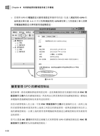 Chapter 4 利用群組原則管理使用者工作環境
4-32
 若要將 GPO 的電腦設定或使用者設定單獨停用的話：先進入測試用的 GPO 的
編輯畫面如圖 4-4-13 所示點擊測試用的 GPO點擊上方內容圖示勾選停
用電腦組態設定或停用使用者組態設定。
圖 4-4-13
變更管理 GPO 的網域控制站
當您新增、修改或刪除群組原則設定時，這些異動預設是先被儲存到扮演 PDC 模
擬器操作主機角色的網域控制站，然後再由它將其複寫到其他網域控制站，網域成
員電腦再透過網域控制站來套用這些原則。
但若系統管理員人在上海，可是 PDC 模擬器操作主機卻在遠端的台北，此時上海
的系統管理員會希望其針對上海員工所設定的群組原則，能夠直接儲存到位於上
海的網域控制站，以便上海的使用者與電腦能夠透過這台網域控制站來快速套用
這些原則。
您可以透過 DC 選項與原則設定兩種方式來將管理 GPO 的網域控制站從 PDC 模
擬器操作主機變更為其他網域控制站：
 