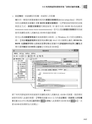 4-6 利用群組原則限制存取「卸除式儲存裝置」
4-61
 自定類別：拒絕讀取存取權、拒絕寫入存取權
屬於同一類型的裝置會擁有相同的裝置安裝類別(device setup class)，例如所
有的光碟機都是隸屬於 CD ROM 裝置安裝類別，它們都是採用相同的安裝
與設定方式。裝置安裝類別代碼是採用 32 個字元的 GUID 格式(也就是
xxxxxxxx-xxxx-xxxx-xxxx-xxxxxxxxxxxx)，您可以透過裝置安裝類別來拒絕
使用者讀取或寫入到擁有此 GUID 的儲存裝置。
您可以透過裝置管理員來查詢裝置的 GIUD，以 Windows 8.1 內的光碟機為
例：【開啟電腦管理裝置管理員如圖 4-6-3 所示展開右邊的 DVD/CD-
ROM 光碟機雙擊光碟機裝置點擊前景圖中的詳細資料標籤在屬性清
單中選擇類別 GUID從值欄位可得知其 GUID】。
圖 4-6-3
接下來利用群組原則來拒絕使用者讀取或寫入到擁有此 GUID 的裝置，假設要拒
絕使用者寫入此儲存裝置：【雙擊前面圖 4-6-1 右方的自定類別：拒絕寫入存取權
如圖 4-6-4 所示點選已啟用按顯示鈕輸入此裝置的 GUID 後按確定鈕】，注
意 GUID 前後需附加大括號{}。
 