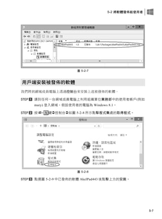 5-2 將軟體發佈給使用者
5-7
圖 5-2-7
用戶端安裝被發佈的軟體
我們將到網域成員電腦上透過控制台來安裝上述被發佈的軟體。
請此任何一台此域成員電腦上利用組織單位業務部中的使用者帳戶(例如
mary) 登入此域，假設使用者的電腦為 Windows 8.1。
按+ X 鍵控制台如圖 5-2-8 所示點擊程式集處的取得程式。
圖 5-2-8
點選圖 5-2-9 中已發佈的軟體 AkelPad443 後點擊上方的安裝。
 