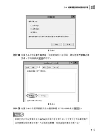 5-4 將軟體升級與重新部署
5-15
圖 5-4-4
在圖 5-4-5 中點擊升級標籤，如果要強制升級的話，請勾選現存封裝必須
升級，否則直接按新增鈕即可。
圖 5-4-5
在圖 5-4-6 中選擇要被升級的舊版軟體 AkelPad443 後按確定鈕。
在圖中您也可以選擇將其他 GPO 所部署的舊軟體升級。另外還可以透過畫面最此
方來選擇先移除舊版軟體，再安裝新版軟體，或是直接將舊版軟體升級。
 