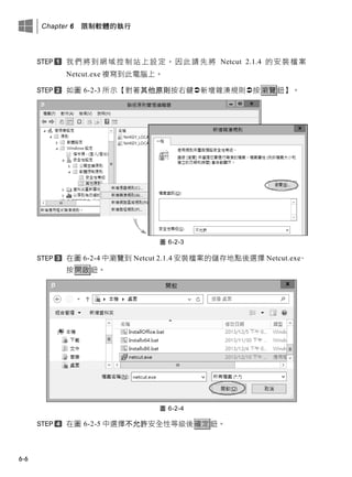 Chapter 6 限制軟體的執行
6-6
我們將到網域控制站上設定，因此請先將 Netcut 2.1.4 的安裝檔案
Netcut.exe 複寫到此電腦上。
如圖 6-2-3 所示【對著其他原則按右鍵新增雜湊規則按瀏覽鈕】。
圖 6-2-3
在圖 6-2-4 中瀏覽到 Netcut 2.1.4 安裝檔案的儲存地點後選擇 Netcut.exe、
按開啟鈕。
圖 6-2-4
在圖 6-2-5 中選擇不允許安全性等級後確定鈕。
 