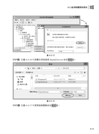 6-2 啟用軟體限制原則
6-13
圖 6-2-15
在圖 6-2-16 中瀏覽到憑證檔案 SaymsCert.cer 後按開啟鈕。
圖 6-2-16
在圖 6-2-17 中選擇沒有限制後按確定鈕。
 