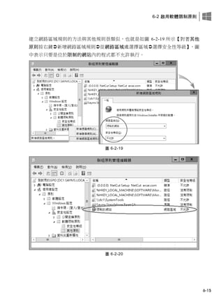 6-2 啟用軟體限制原則
6-15
建立網路區域規則的方法與其他規則很類似，也就是如圖 6-2-19 所示【對著其他
原則按右鍵新增網路區域規則從網路區域處選擇區域選擇安全性等級】，圖
中表示只要是位於限制的網站內的程式都不允許執行。
圖 6-2-19
圖 6-2-20
 