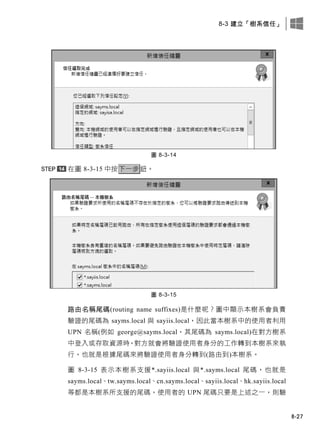 8-3 建立「樹系信任」
8-27
圖 8-3-14
在圖 8-3-15 中按下一步鈕。
圖 8-3-15
路由名稱尾碼(routing name suffixes)是什麼呢？圖中顯示本樹系會負責
驗證的尾碼為 sayms.local 與 sayiis.local，因此當本樹系中的使用者利用
UPN 名稱(例如 george@sayms.local，其尾碼為 sayms.local)在對方樹系
中登入或存取資源時，對方就會將驗證使用者身分的工作轉到本樹系來執
行，也就是根據尾碼來將驗證使用者身分轉到(路由到)本樹系。
圖 8-3-15 表示本樹系支援*.sayiis.local 與*.sayms.local 尾碼，也就是
sayms.local、tw.sayms.local、cn.sayms.local、sayiis.local、hk.sayiis.local
等都是本樹系所支援的尾碼，使用者的 UPN 尾碼只要是上述之一，則驗
 