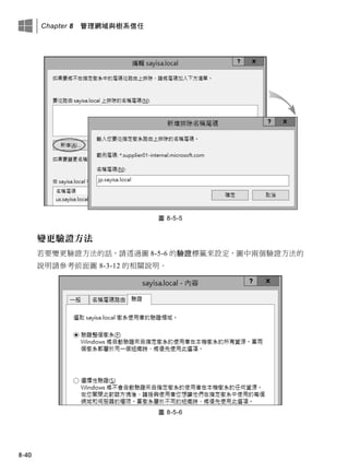 Chapter 8 管理網域與樹系信任
8-40
圖 8-5-5
變更驗證方法
若要變更驗證方法的話，請透過圖 8-5-6 的驗證標籤來設定，圖中兩個驗證方法的
說明請參考前面圖 8-3-12 的相關說明。
圖 8-5-6
 