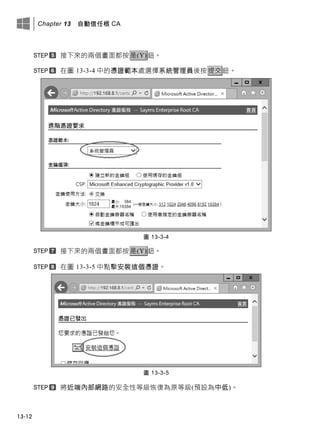 Chapter 13 自動信任根 CA
13-12
接下來的兩個畫面都按是(Y)鈕。
在圖 13-3-4 中的憑證範本處選擇系統管理員後按提交鈕。
圖 13-3-4
接下來的兩個畫面都按是(Y)鈕。
在圖 13-3-5 中點擊安裝這個憑證。
圖 13-3-5
將近端內部網路的安全性等級恢復為原等級(預設為中低)。
 