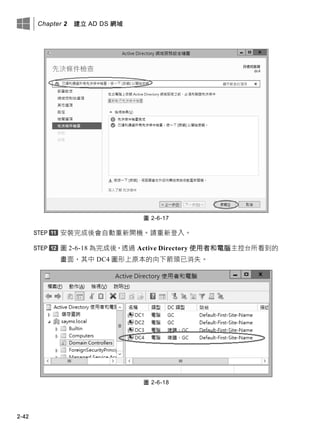Chapter 2 建立 AD DS 網域
2-42
圖 2-6-17
安裝完成後會自動重新開機。請重新登入。
圖 2-6-18 為完成後，透過 Active Directory 使用者和電腦主控台所看到的
畫面，其中 DC4 圖形上原本的向下箭頭已消失。
圖 2-6-18
 